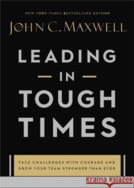 Leading in Tough Times: Overcome Even the Greatest Challenges with Courage and Confidence Maxwell, John C. 9781546029380 Center Street