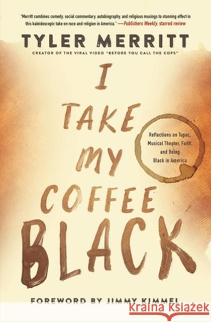 I Take My Coffee Black: Reflections on Tupac, Musical Theater, Faith, and Being Black in America Tyler Merritt Jimmy Kimmel 9781546029427 Worthy Books