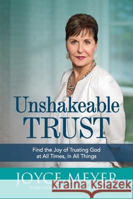 Unshakeable Trust: Find the Joy of Trusting God at All Times, in All Things Joyce Meyer 9781546033189 Faithwords