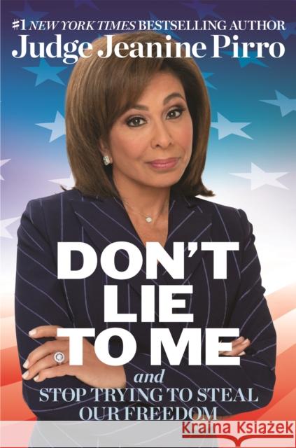 Don't Lie to Me: And Stop Trying to Steal Our Freedom Jeanine Pirro 9781546059738