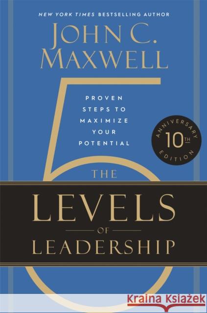 The 5 Levels of Leadership (10th Anniversary Edition): Proven Steps to Maximize Your Potential John C. Maxwell 9781546059790 Little, Brown & Company