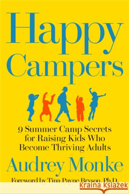 Happy Campers: 9 Summer Camp Secrets for Raising Kids Who Become Thriving Adults Audrey Monke Tina Payne Bryson 9781546081791 Center Street