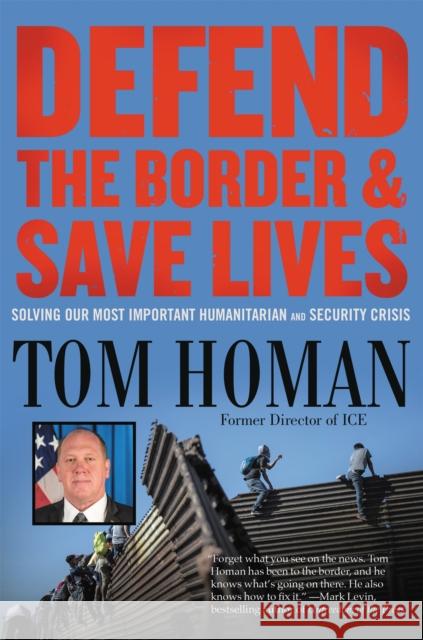 Defend the Border and Save Lives: Solving Our Most Important Humanitarian and Security Crisis Homan, Tom 9781546085935 Center Street