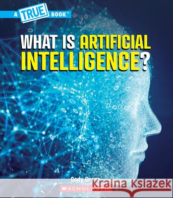 What Is Artificial Intelligence? (a True Book: Our Digital World) Jessica Cohn 9781546178224 C. Press/F. Watts Trade