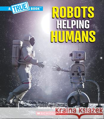 Robots Helping Humans (a True Book: Our Digital World) Natasha Vizcarra 9781546178484 C. Press/F. Watts Trade
