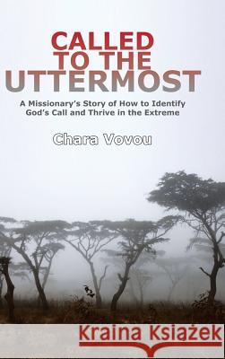 Called to the Uttermost: A Missionary's Story of How to Identify God's Call and Thrive in the Extreme Chara Vovou 9781546201779 Authorhouse
