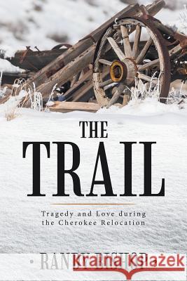 The Trail: Tragedy and Love during the Cherokee Relocation Bishop, Randy 9781546201960 Authorhouse