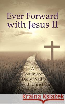 Ever Forward with Jesus Ii: A Continued Daily Walk with Christ Bob Davis 9781546203384 Authorhouse