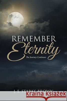 Remember Eternity: The Journey Continues J E Starks-Brown 9781546203636 Authorhouse