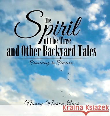 The Spirit of the Tree and Other Backyard Tales: Connecting to Creation Nancy Nason Guss 9781546203742