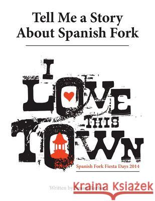 Tell Me a Story About Spanish Fork: I Love This Town Susan Barber 9781546205494