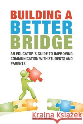 Building a Better Bridge: An Educator's Guide to Improving Communication with Students and Parents Justin Davis 9781546207153 Authorhouse