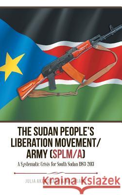 The Sudan People's Liberation Movement/Army (Splm/A): A Systematic Crisis for South Sudan 1983-2013 Duany, Julia Aker 9781546207788