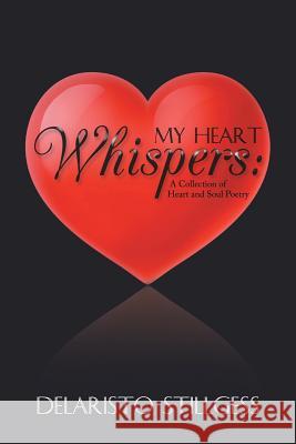 My Heart Whispers: A Collection of Heart and Soul Poetry Stillgess, Delaristo 9781546208419 Authorhouse