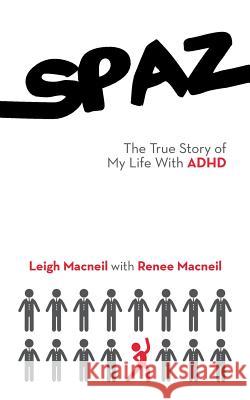 Spaz: The True Story of My Life with ADHD Leigh MacNeil, Renee MacNeil 9781546209300 Authorhouse