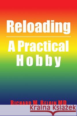 Reloading: A Practical Hobby Richard M Beloin, MD 9781546209898 Authorhouse
