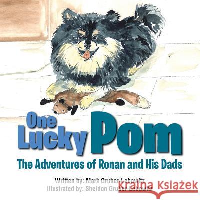 One Lucky Pom: The Adventures of Ronan and His Dads Mark Gruber-Lebowitz 9781546211075