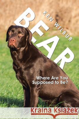 Bear: Where Are You Supposed to Be? Ken Wilbur 9781546211143 Authorhouse