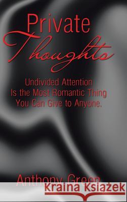 Private Thoughts: Undivided Attention Is the Most Romantic Thing You Can Give to Anyone. Anthony Green (University of Bedfordshire, UK) 9781546211792 Authorhouse