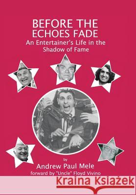 Before the Echoes Fade: An Entertainers Life in the Shadow of Fame Andrew Paul Mele 9781546211983 Authorhouse