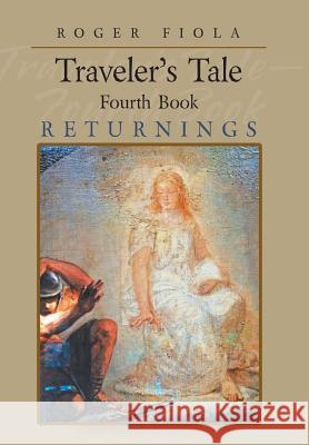 Traveler's Tale- Fourth Book: Returnings Roger Fiola 9781546212454 Authorhouse