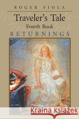 Traveler's Tale- Fourth Book: Returnings Roger Fiola 9781546212461 Authorhouse