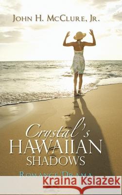 Crystal's Hawaiian Shadows: Romance/Drama John H McClure, Jr 9781546212652 Authorhouse