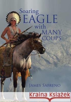 Soaring Eagle with Many Coups James Safreno 9781546213321 Authorhouse