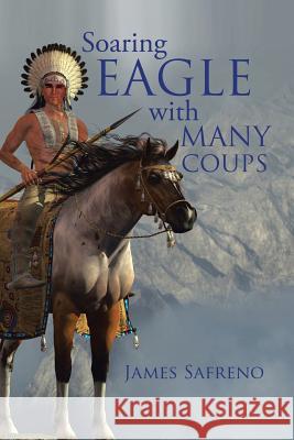 Soaring Eagle with Many Coups James Safreno 9781546213338 Authorhouse
