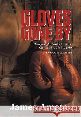 Gloves Gone by: Heavyweight Boxers from the Glorious Era 1960 to 1980 James Amato 9781546214106