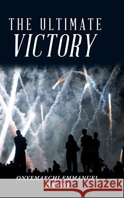 The Ultimate Victory Onyemaechi Emmanuel Okoro 9781546214366 Authorhouse