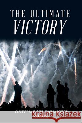 The Ultimate Victory Onyemaechi Emmanuel Okoro 9781546214380 Authorhouse