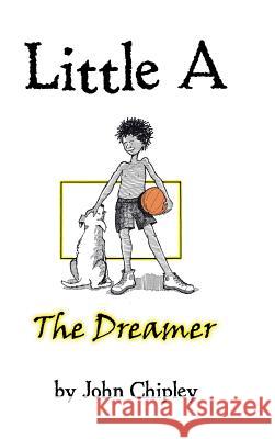 Little a: The Dreamer John Chipley 9781546215080 Authorhouse