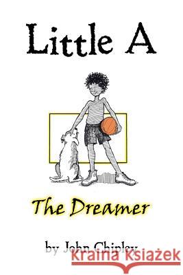 Little A: The Dreamer Chipley, John 9781546215103 Authorhouse