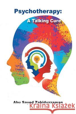 Psychotherapy: A Talking Cure Abu Sayed Zahiduzzaman 9781546215790 Authorhouse