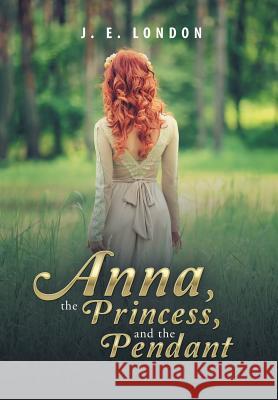Anna, the Princess, and the Pendant J. E. London 9781546216414 Authorhouse