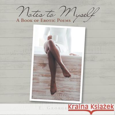 Notes to Myself: A Book of Erotic Poems E Georgette 9781546216803 Authorhouse