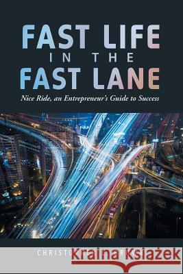 Fast Life in the Fast Lane: Nice Ride, an Entrepreneur's Guide to Success Christopher L Brown (Professor and Leader of the Marine Biology Program Florida International University) 9781546216964