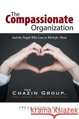 The Compassionate Organization: And the People Who Love to Work for Them. Ethan Chazin Mba 9781546217077 Authorhouse