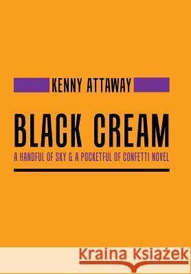 Black Cream: A Handful of Sky & a Pocketful of Confetti Novel Kenny Attaway 9781546217558