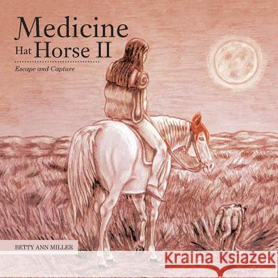 Medicine Hat Horse Ii: Escape and Capture Miller, Betty Ann 9781546219309 Authorhouse