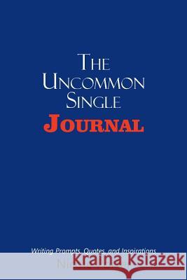 The Uncommon Single Journal: Writing Prompts, Quotes, and Inspirations Nicole Porter (University of Nottingham UK) 9781546219484 Authorhouse