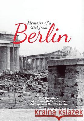 Memoirs of a Girl from Berlin: The True Story of a Young Girl'S Strength and Courage and Her Will to Live Lang, Susanne 9781546219538 Authorhouse