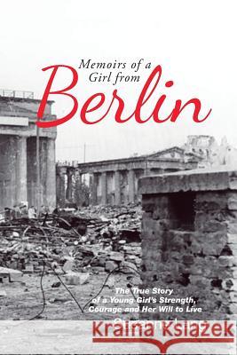 Memoirs of a Girl from Berlin: The True Story of a Young Girl'S Strength and Courage and Her Will to Live Lang, Susanne 9781546219552 Authorhouse