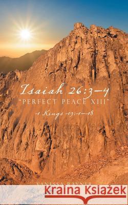 Isaiah 26: 3-4 Perfect Peace XIII: 1 Kings 19:1-18 Vanessa Rayner 9781546219576 Authorhouse