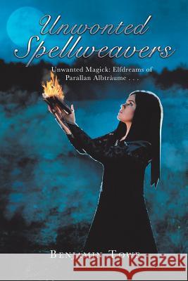 Unwonted Spellweavers: Unwanted Magick: Elfdreams of Parallan Albträume . . . Benjamin Towe 9781546220343