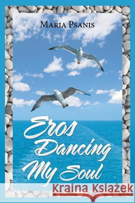 Eros Dancing My Soul Maria Psanis 9781546220381 Authorhouse