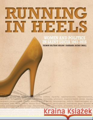 Running in Heels: Women and Politics in Saint Lucia (1961-2016) Barbara Jacobs-Small, Yasmin Solitahe Odlum 9781546220893 Authorhouse