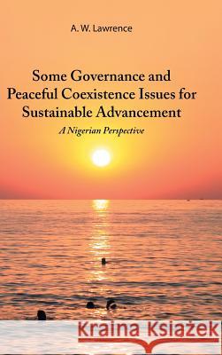 Some Governance and Peaceful Coexistence Issues for Sustainable Advancement: A Nigerian Perspective A W Lawrence 9781546221425 Authorhouse
