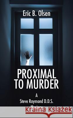 Proximal to Murder: A Steve Raymond D.D.S. Mystery Eric B. Olsen 9781546221593